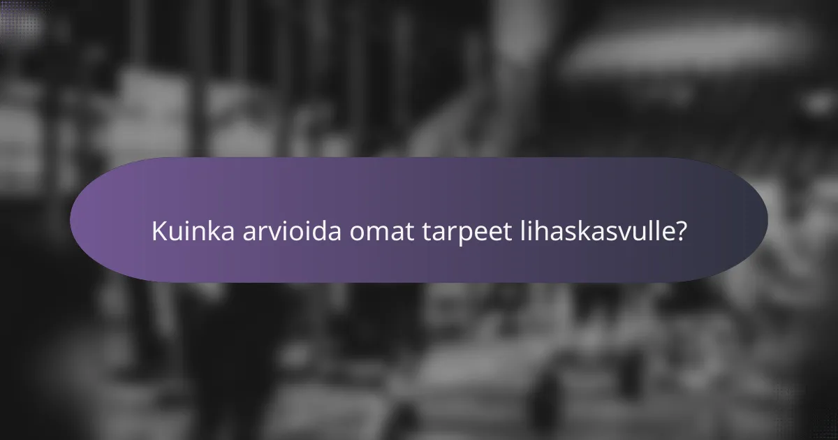 Kuinka arvioida omat tarpeet lihaskasvulle?