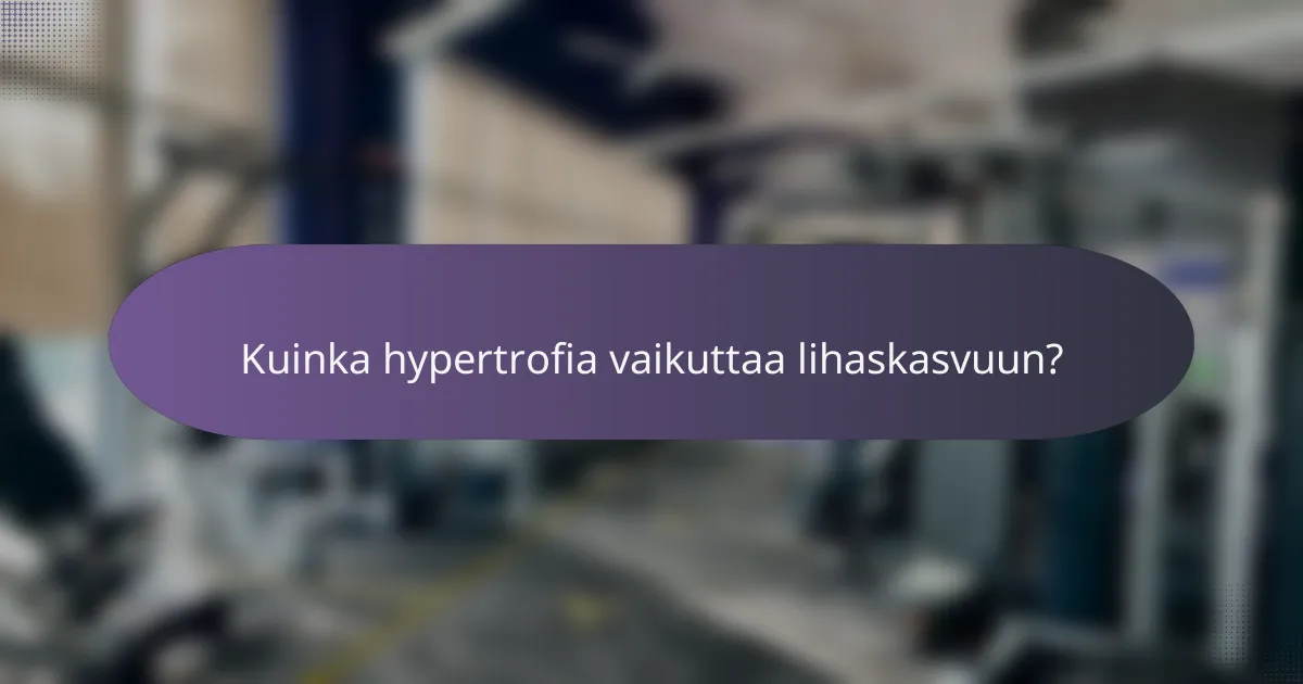 Kuinka hypertrofia vaikuttaa lihaskasvuun?