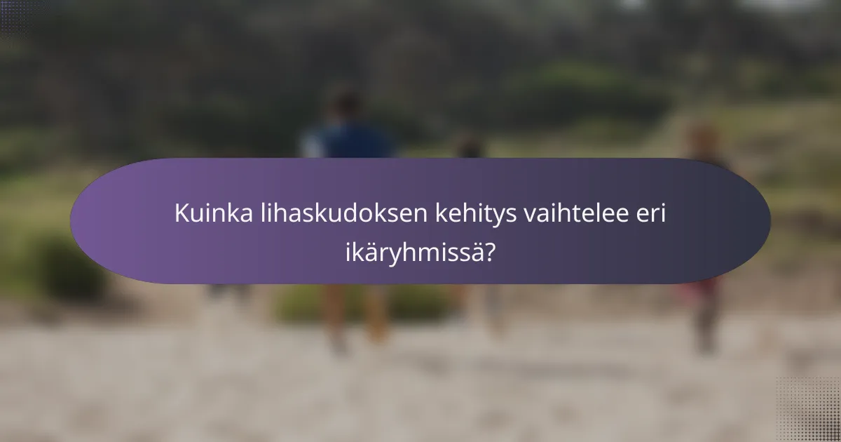 Kuinka lihaskudoksen kehitys vaihtelee eri ikäryhmissä?