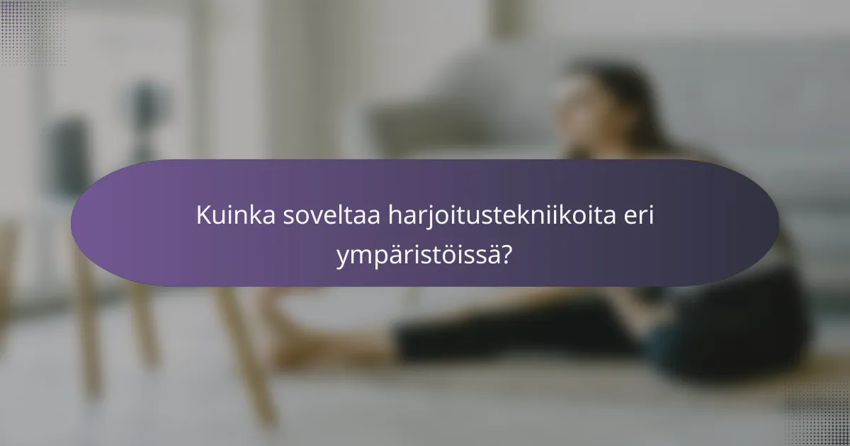 Kuinka soveltaa harjoitustekniikoita eri ympäristöissä?
