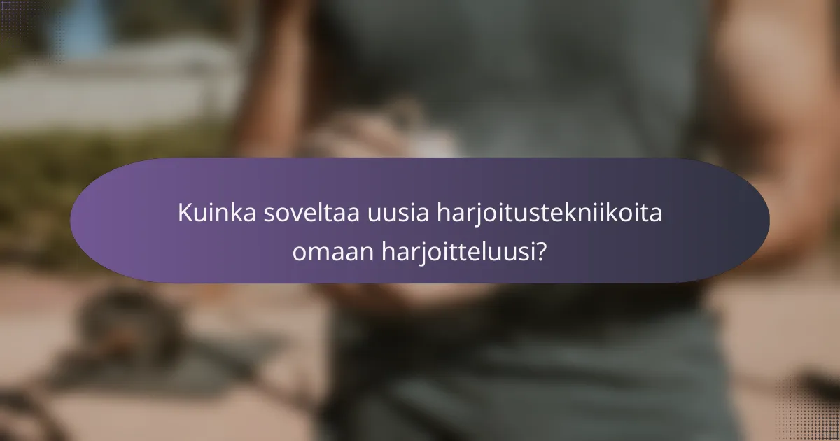 Kuinka soveltaa uusia harjoitustekniikoita omaan harjoitteluusi?