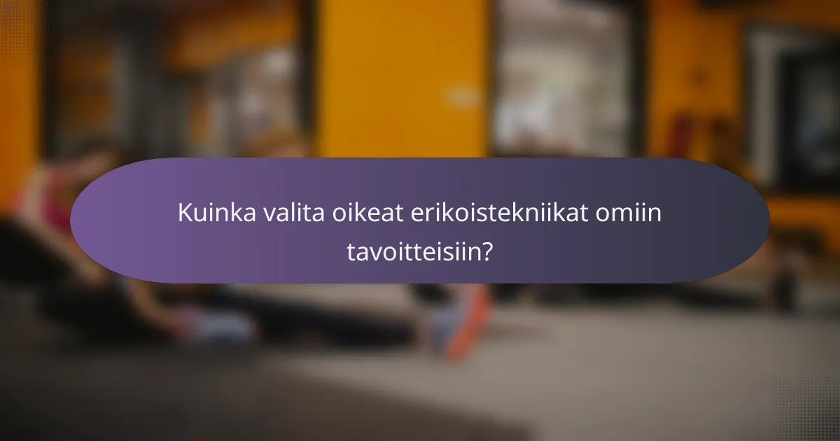 Kuinka valita oikeat erikoistekniikat omiin tavoitteisiin?