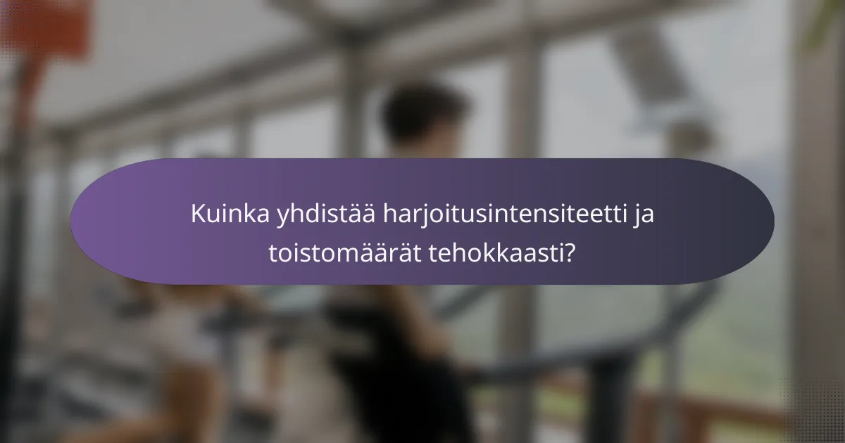Kuinka yhdistää harjoitusintensiteetti ja toistomäärät tehokkaasti?