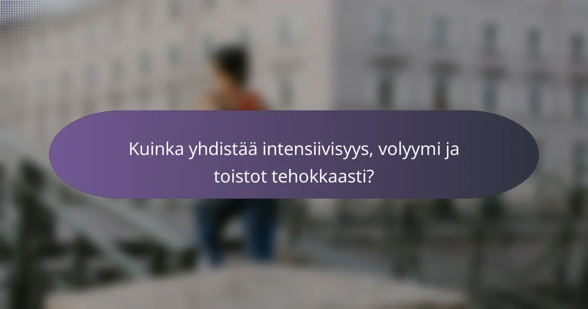 Kuinka yhdistää intensiivisyys, volyymi ja toistot tehokkaasti?