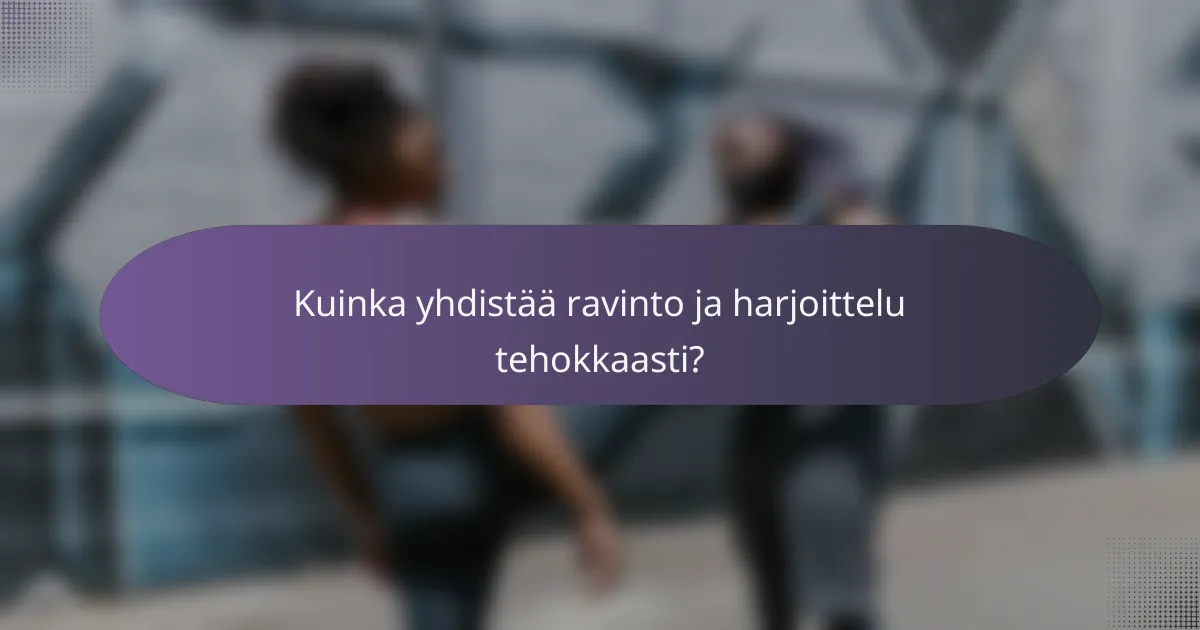 Kuinka yhdistää ravinto ja harjoittelu tehokkaasti?