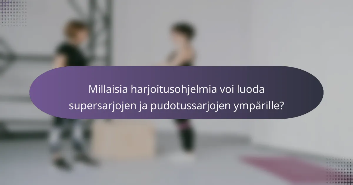 Millaisia harjoitusohjelmia voi luoda supersarjojen ja pudotussarjojen ympärille?