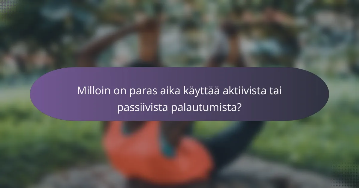 Milloin on paras aika käyttää aktiivista tai passiivista palautumista?