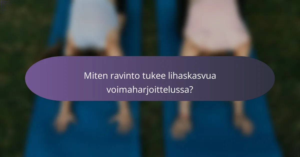 Miten ravinto tukee lihaskasvua voimaharjoittelussa?