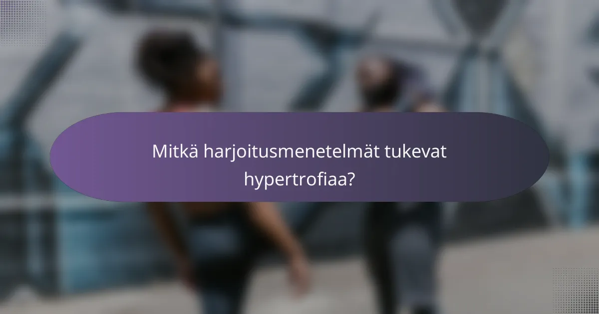 Mitkä harjoitusmenetelmät tukevat hypertrofiaa?