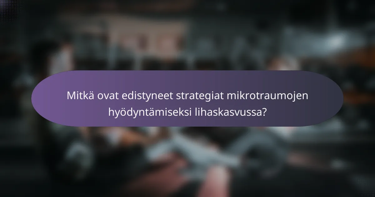 Mitkä ovat edistyneet strategiat mikrotraumojen hyödyntämiseksi lihaskasvussa?