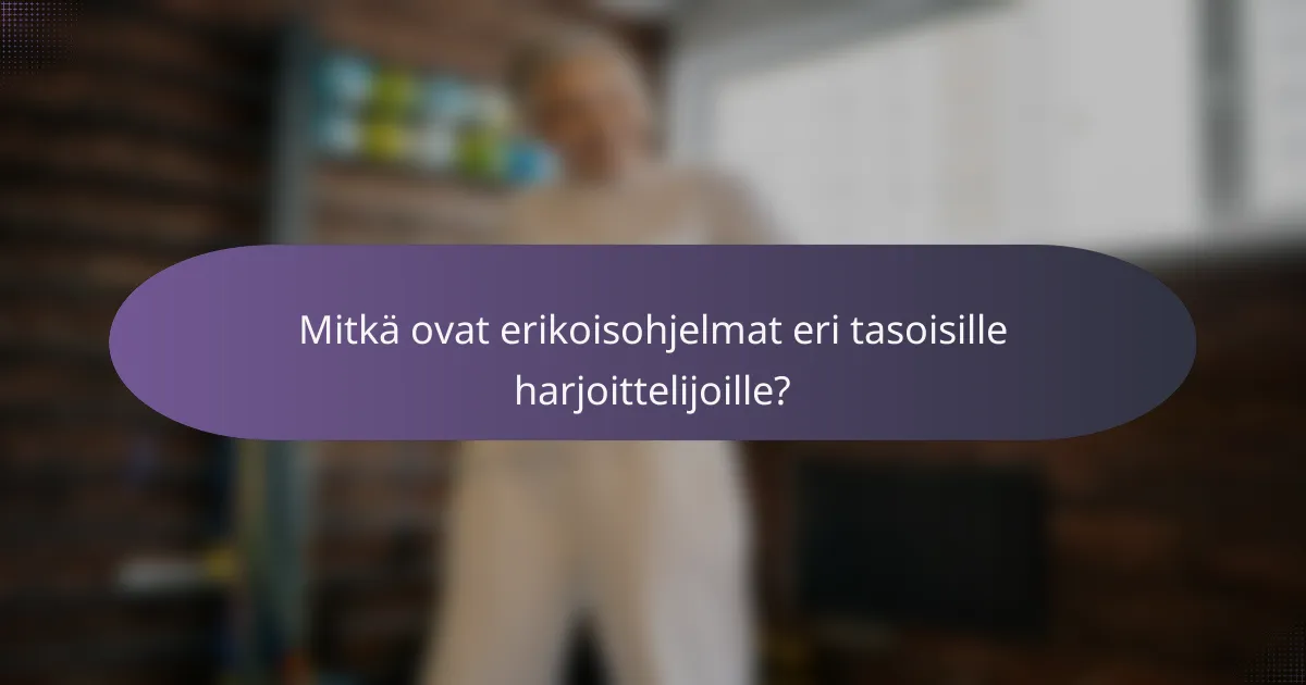 Mitkä ovat erikoisohjelmat eri tasoisille harjoittelijoille?