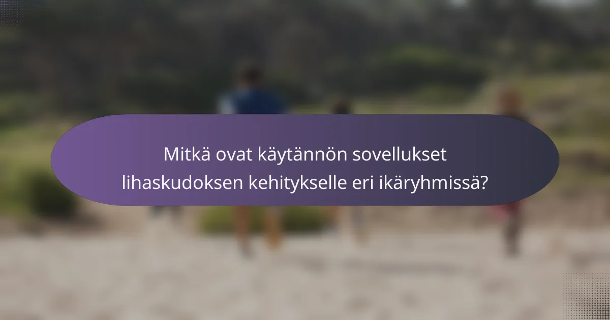 Mitkä ovat käytännön sovellukset lihaskudoksen kehitykselle eri ikäryhmissä?