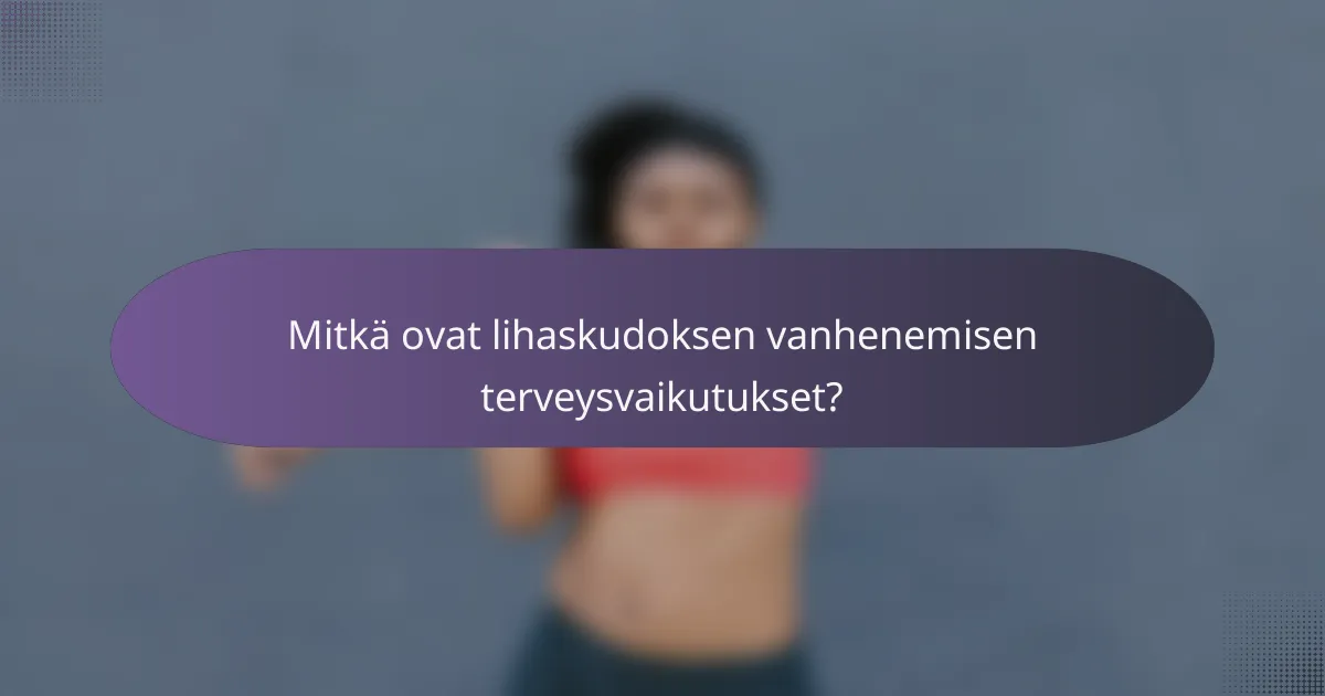 Mitkä ovat lihaskudoksen vanhenemisen terveysvaikutukset?