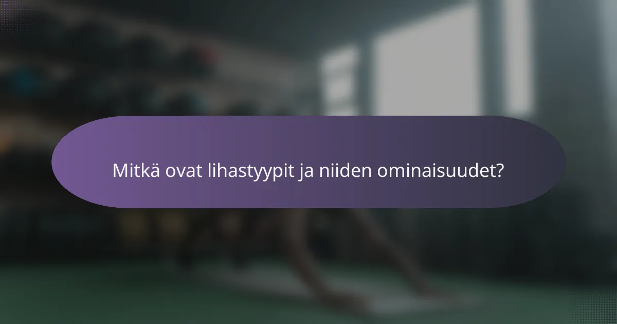 Mitkä ovat lihastyypit ja niiden ominaisuudet?