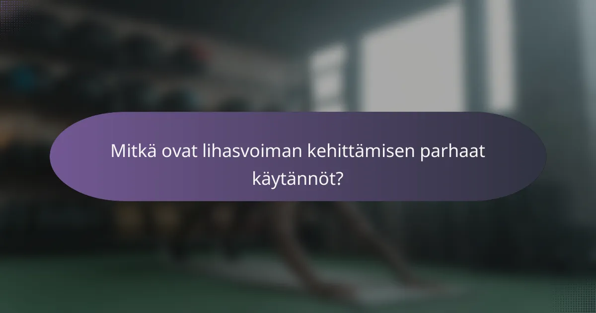 Mitkä ovat lihasvoiman kehittämisen parhaat käytännöt?