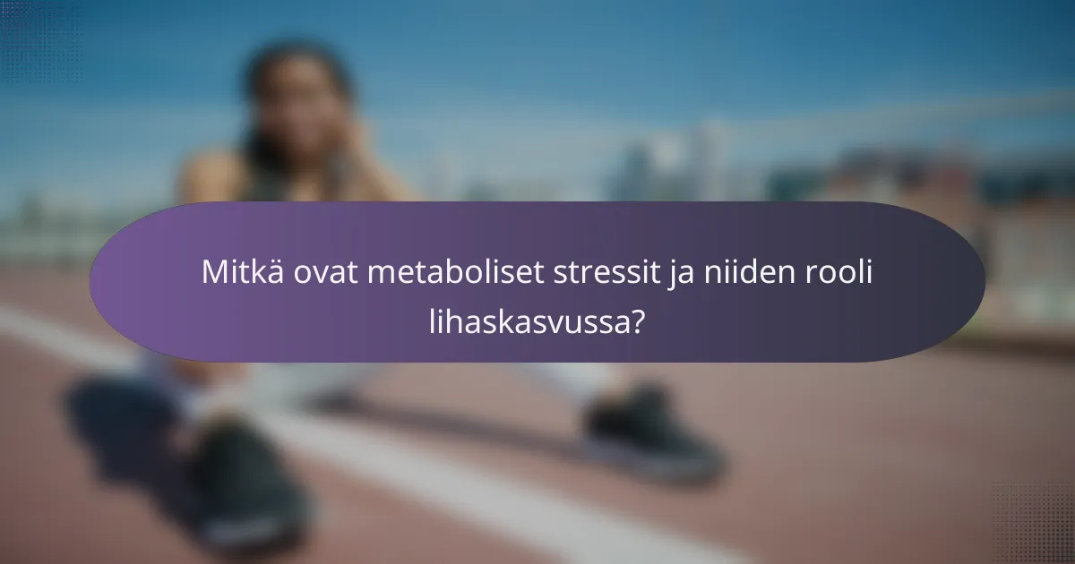 Mitkä ovat metaboliset stressit ja niiden rooli lihaskasvussa?