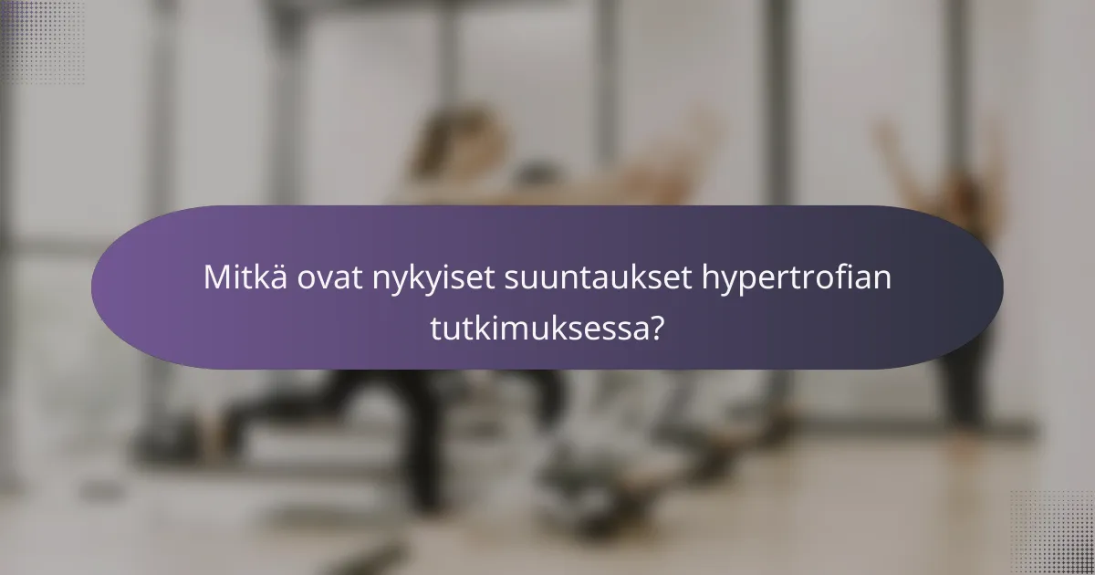 Mitkä ovat nykyiset suuntaukset hypertrofian tutkimuksessa?