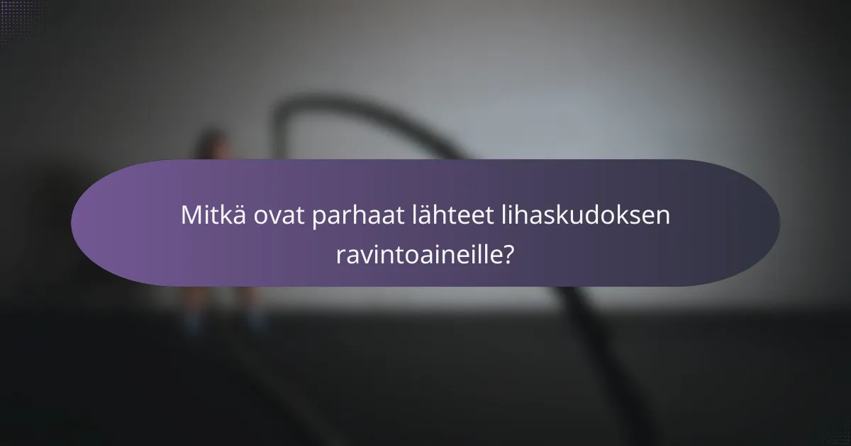 Mitkä ovat parhaat lähteet lihaskudoksen ravintoaineille?