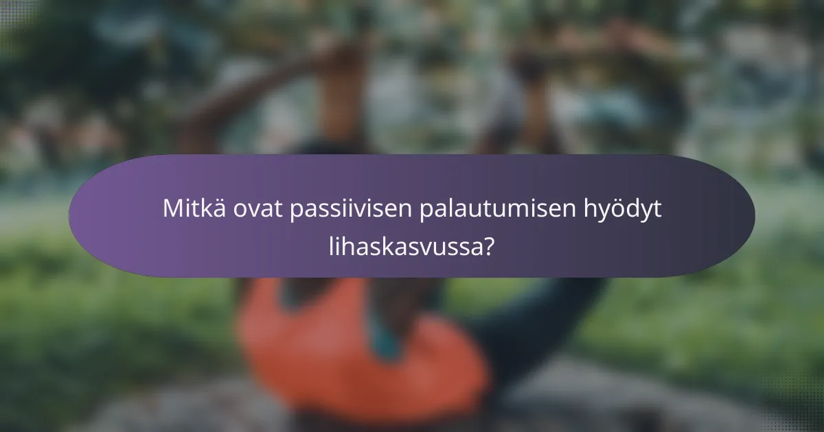 Mitkä ovat passiivisen palautumisen hyödyt lihaskasvussa?