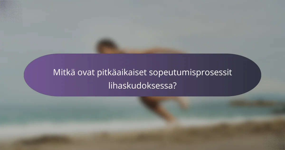 Mitkä ovat pitkäaikaiset sopeutumisprosessit lihaskudoksessa?