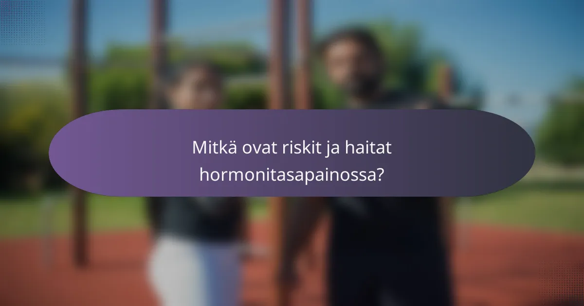 Mitkä ovat riskit ja haitat hormonitasapainossa?