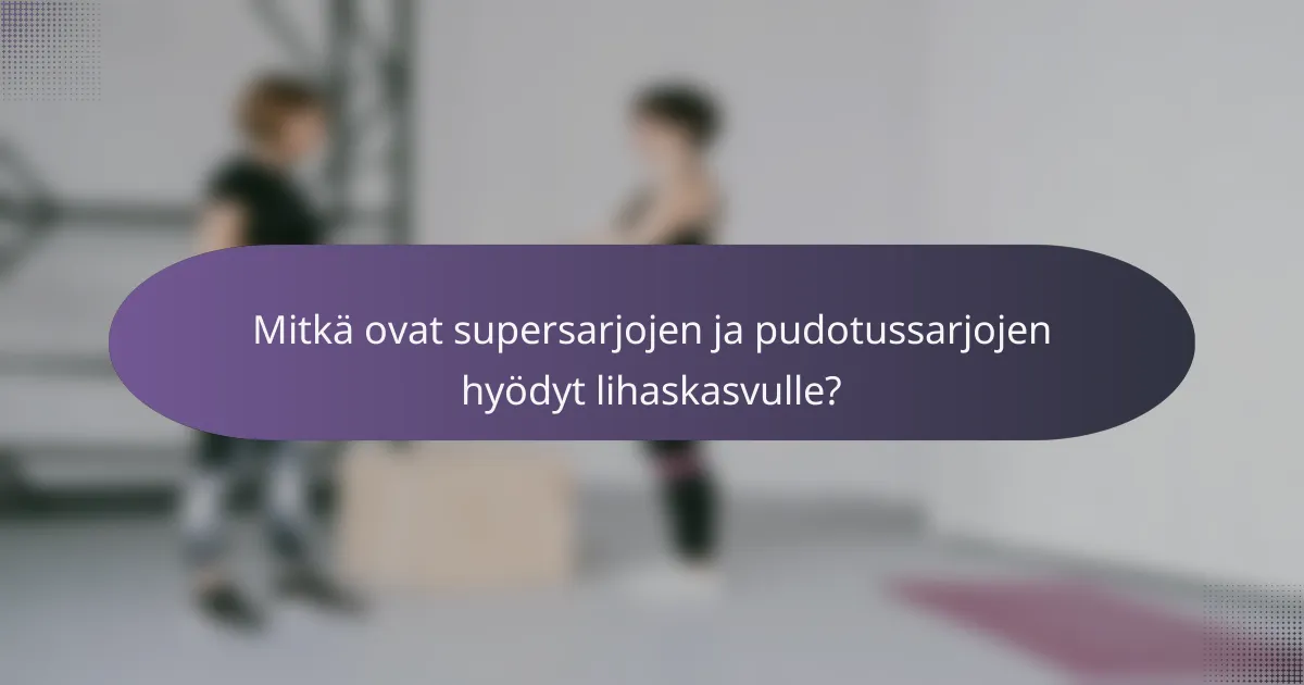 Mitkä ovat supersarjojen ja pudotussarjojen hyödyt lihaskasvulle?