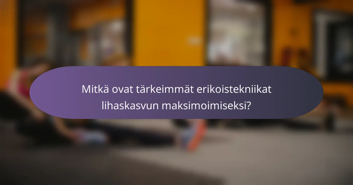 Mitkä ovat tärkeimmät erikoistekniikat lihaskasvun maksimoimiseksi?