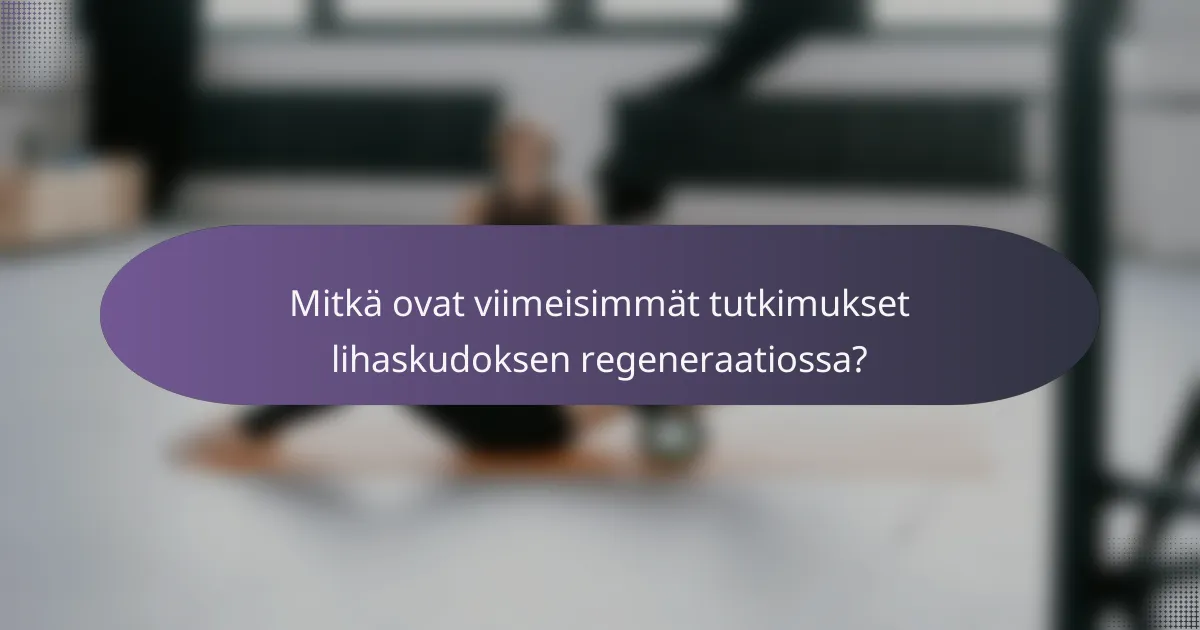 Mitkä ovat viimeisimmät tutkimukset lihaskudoksen regeneraatiossa?