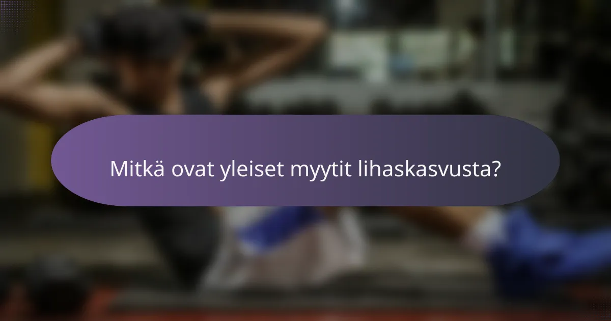 Mitkä ovat yleiset myytit lihaskasvusta?