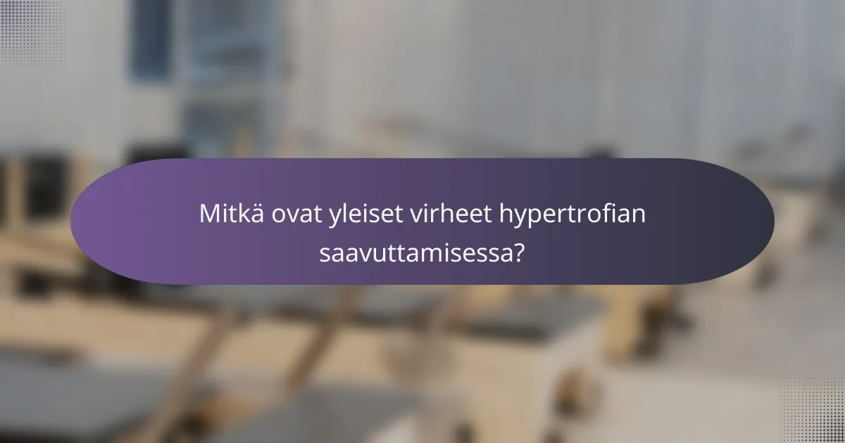 Mitkä ovat yleiset virheet hypertrofian saavuttamisessa?