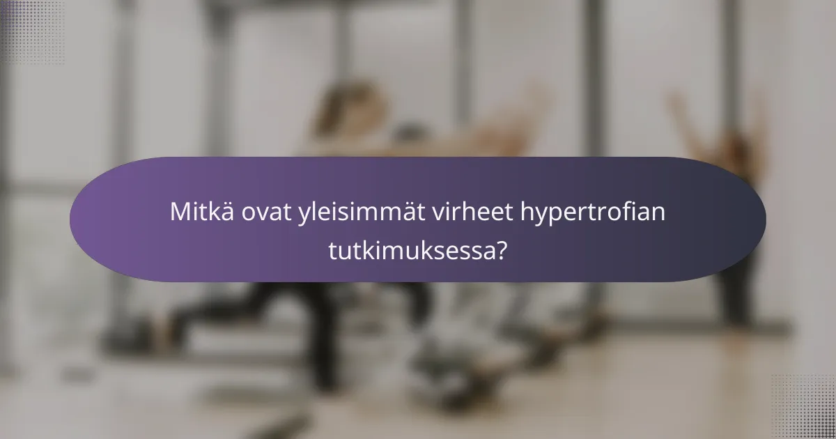 Mitkä ovat yleisimmät virheet hypertrofian tutkimuksessa?