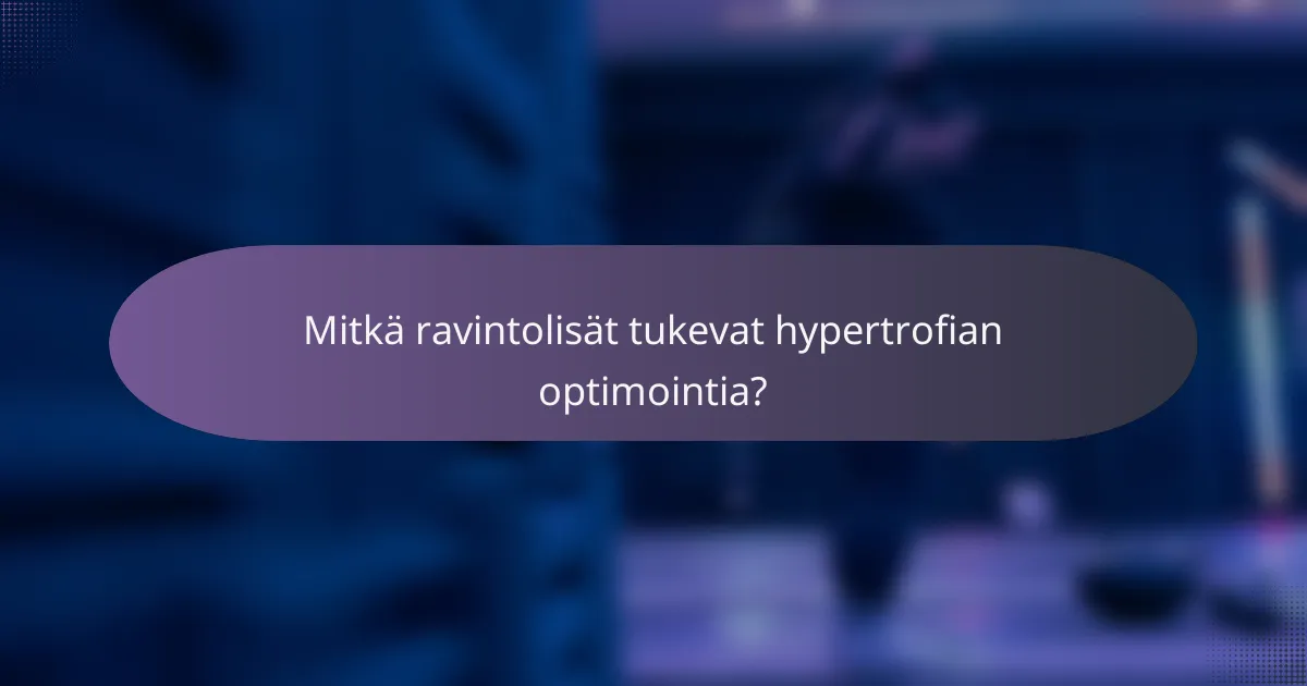 Mitkä ravintolisät tukevat hypertrofian optimointia?