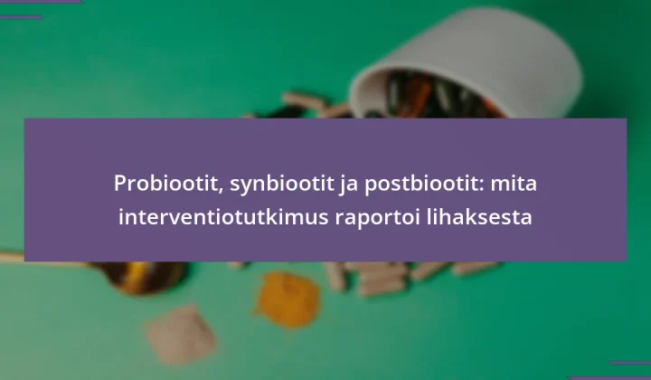 Probiootit, synbiootit ja postbiootit: mita interventiotutkimus raportoi lihaksesta