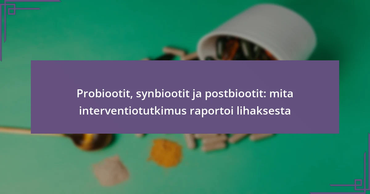 Probiootit, synbiootit ja postbiootit: mita interventiotutkimus raportoi lihaksesta
